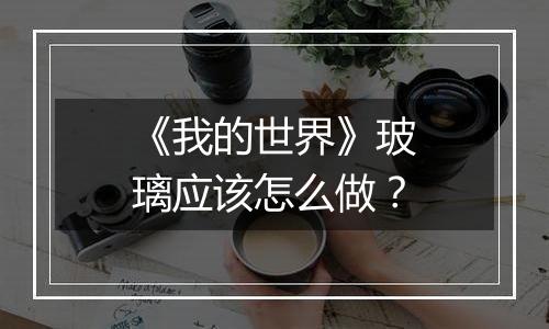 《我的世界》玻璃应该怎么做？