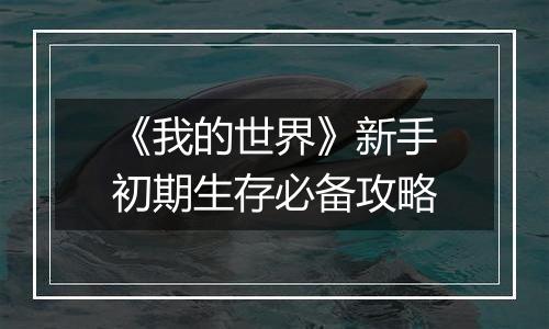 《我的世界》新手初期生存必备攻略