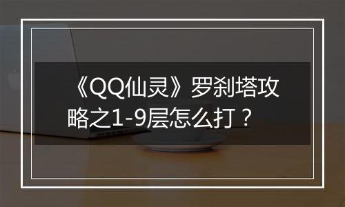《QQ仙灵》罗刹塔攻略之1-9层怎么打？