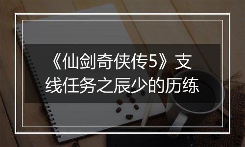 《仙剑奇侠传5》支线任务之辰少的历练