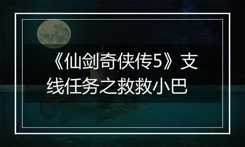 《仙剑奇侠传5》支线任务之救救小巴