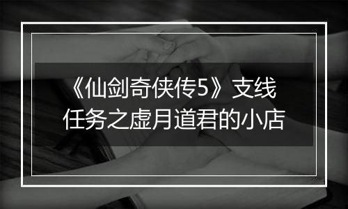 《仙剑奇侠传5》支线任务之虚月道君的小店