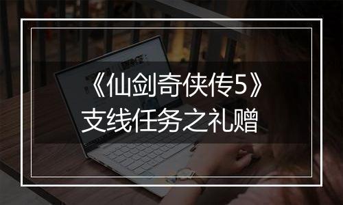 《仙剑奇侠传5》支线任务之礼赠