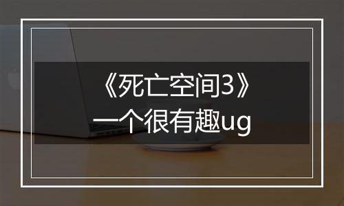 《死亡空间3》一个很有趣ug