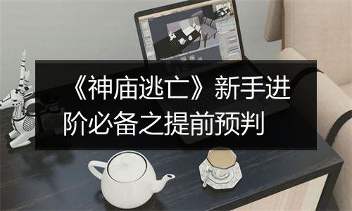 《神庙逃亡》新手进阶必备之提前预判