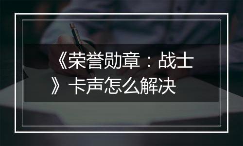 《荣誉勋章：战士》卡声怎么解决