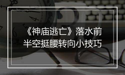 《神庙逃亡》落水前半空挺腰转向小技巧