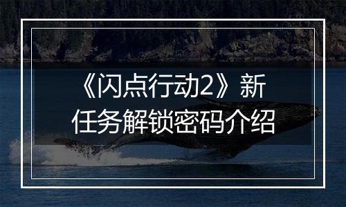 《闪点行动2》新任务解锁密码介绍