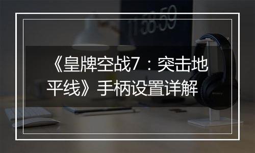 《皇牌空战7：突击地平线》手柄设置详解
