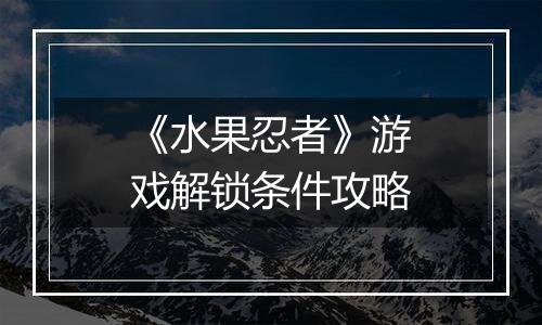 《水果忍者》游戏解锁条件攻略