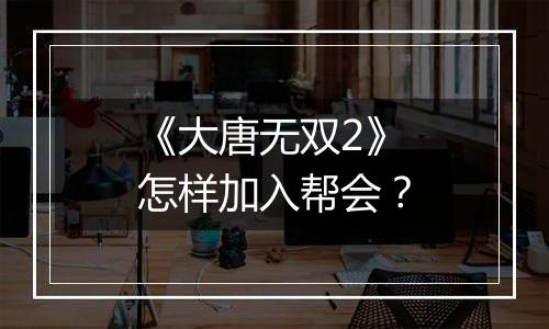 《大唐无双2》怎样加入帮会？