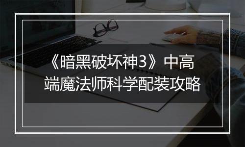 《暗黑破坏神3》中高端魔法师科学配装攻略