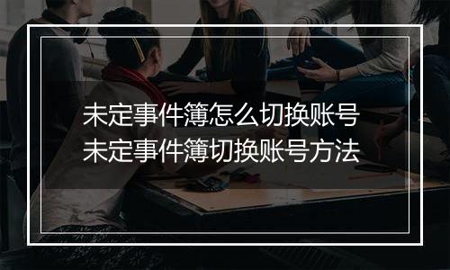 未定事件簿怎么切换账号 未定事件簿切换账号方法