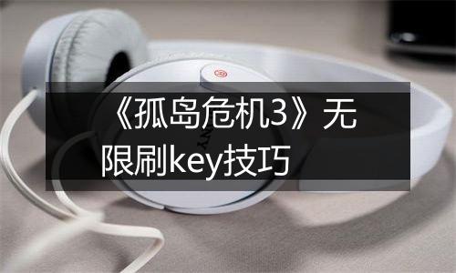 《孤岛危机3》无限刷key技巧