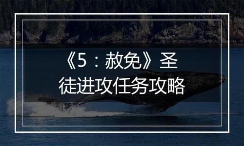 《5：赦免》圣徒进攻任务攻略