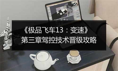《极品飞车13：变速》第三章驾控技术晋级攻略