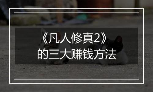 《凡人修真2》的三大赚钱方法