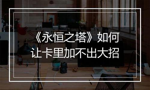 《永恒之塔》如何让卡里加不出大招