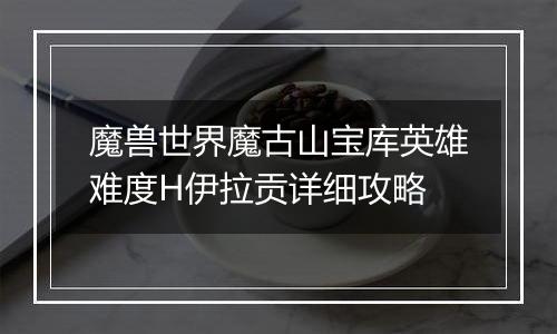 魔兽世界魔古山宝库英雄难度H伊拉贡详细攻略