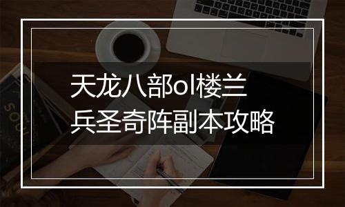 天龙八部ol楼兰兵圣奇阵副本攻略
