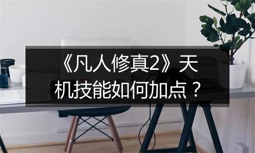 《凡人修真2》天机技能如何加点？