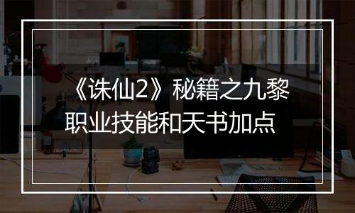 《诛仙2》秘籍之九黎职业技能和天书加点