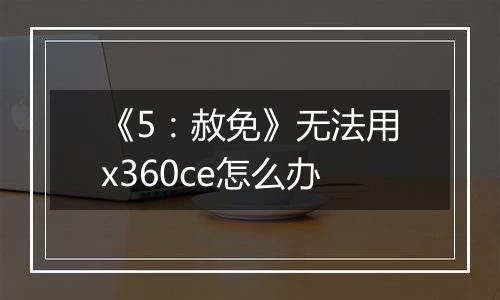 《5：赦免》无法用x360ce怎么办