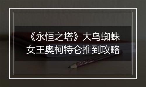 《永恒之塔》大乌蜘蛛女王奥柯特仑推到攻略