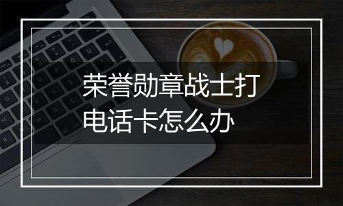 荣誉勋章战士打电话卡怎么办
