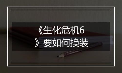 《生化危机6》要如何换装
