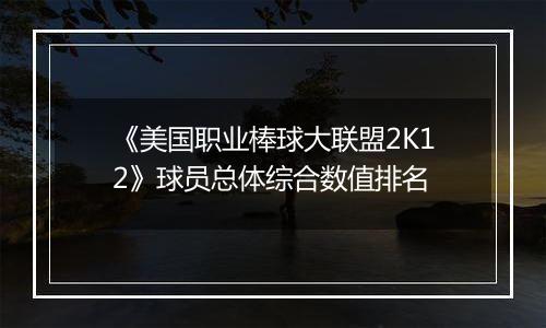 《美国职业棒球大联盟2K12》球员总体综合数值排名