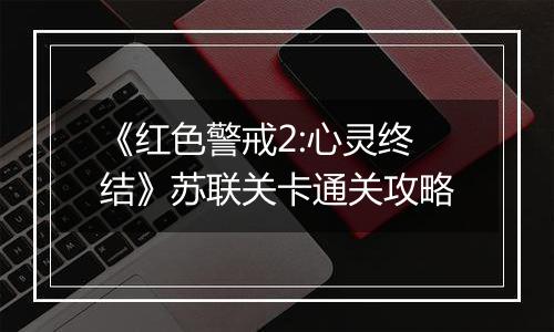《红色警戒2:心灵终结》苏联关卡通关攻略