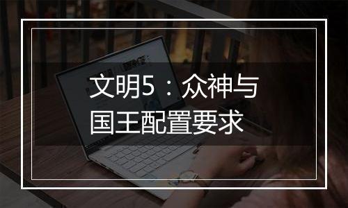 文明5：众神与国王配置要求