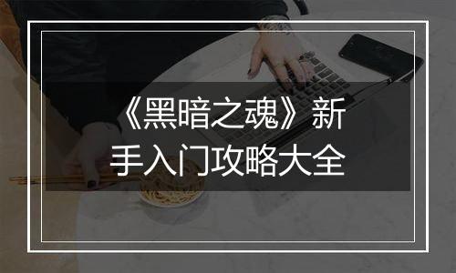 《黑暗之魂》新手入门攻略大全