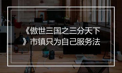 《傲世三国之三分天下》市镇只为自己服务法