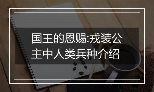 国王的恩赐:戎装公主中人类兵种介绍