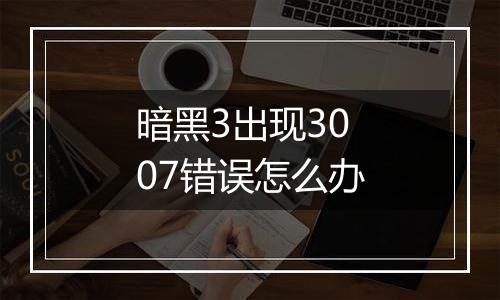 暗黑3出现3007错误怎么办