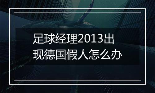 足球经理2013出现德国假人怎么办