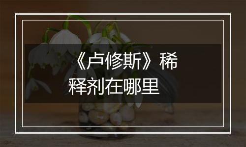 《卢修斯》稀释剂在哪里