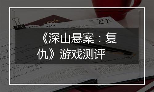 《深山悬案：复仇》游戏测评