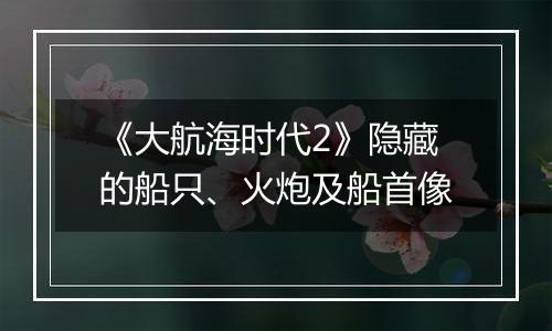 《大航海时代2》隐藏的船只、火炮及船首像