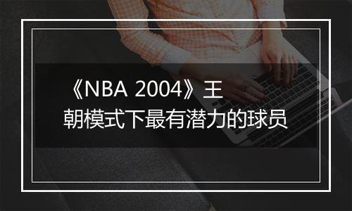 《NBA 2004》王朝模式下最有潜力的球员