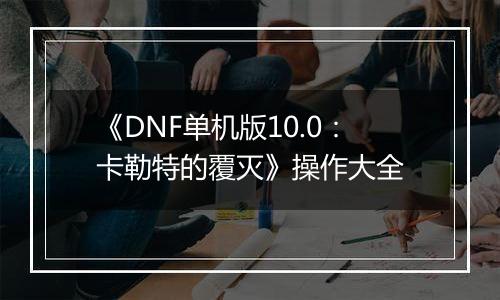 《DNF单机版10.0：卡勒特的覆灭》操作大全