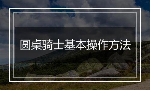 圆桌骑士基本操作方法
