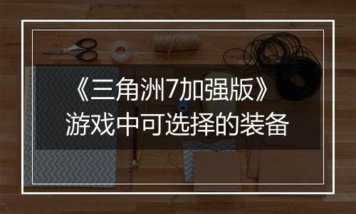 《三角洲7加强版》游戏中可选择的装备