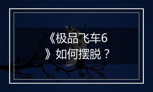 《极品飞车6》如何摆脱？