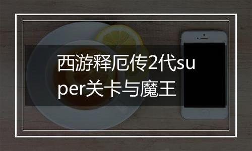 西游释厄传2代super关卡与魔王