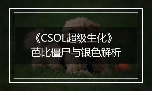 《CSOL超级生化》芭比僵尸与银色解析
