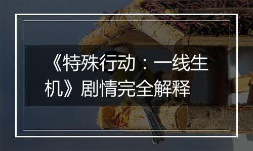 《特殊行动：一线生机》剧情完全解释