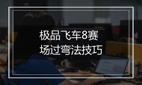 极品飞车8赛场过弯法技巧